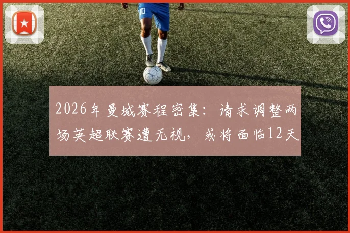 2026年曼城赛程密集：请求调整两场英超联赛遭无视，或将面临12天内激战4场困境解析