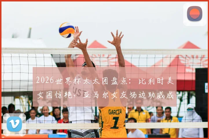 2026世界杯太太团盘点:比利时美女团惊艳,亚马尔女友场边助威成焦点,附球星女友背景与穿搭解析