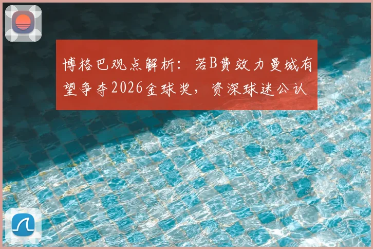 博格巴观点解析:若B费效力曼城有望争夺2026金球奖,资深球迷公认其世界级中场地位