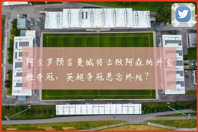 阿圭罗预言曼城将击败阿森纳并全胜夺冠,英超争冠悬念终结?