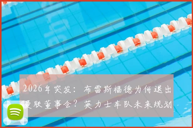 2026年突发：布雷斯福德为何退出曼联董事会？英力士车队未来规划与曼联管理层变动解析