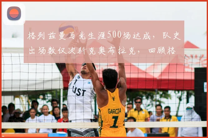 格列兹曼马竞生涯500场达成，队史出场数仅次科克奥布拉克，回顾格子效力红白军团高光时刻