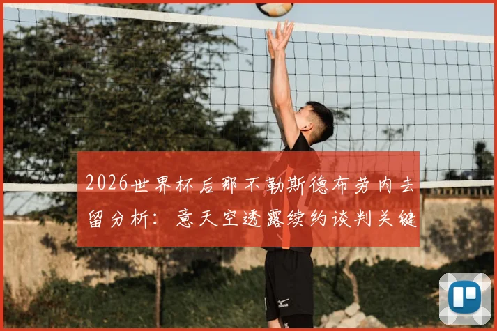 2026世界杯后那不勒斯德布劳内去留分析:意天空透露续约谈判关键,球队如何留住这位核心中场