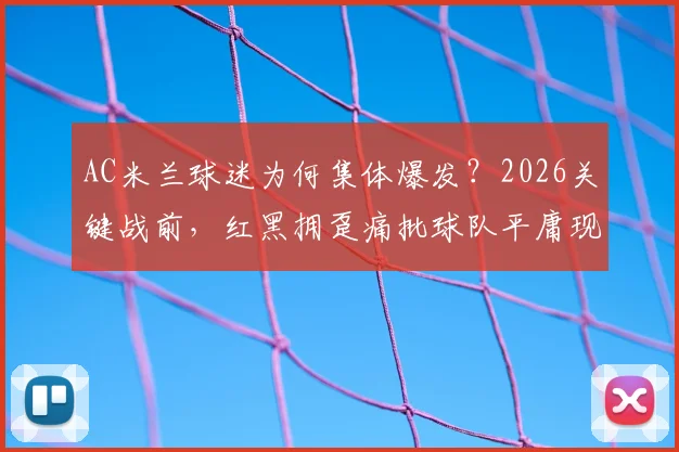 AC米兰球迷为何集体爆发？2026关键战前，红黑拥趸痛批球队平庸现状与管理层无能