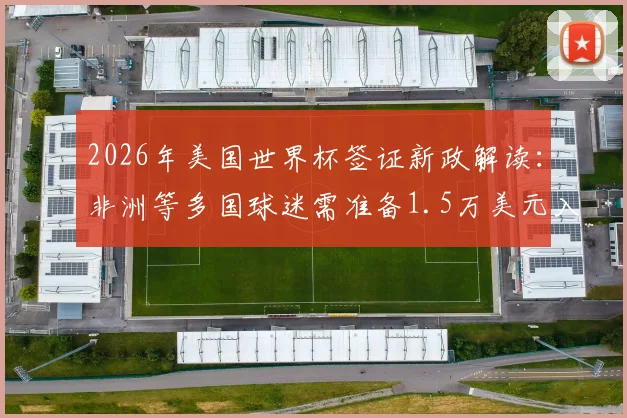 2026年美国世界杯签证新政解读：非洲等多国球迷需准备1.5万美元入境保证金