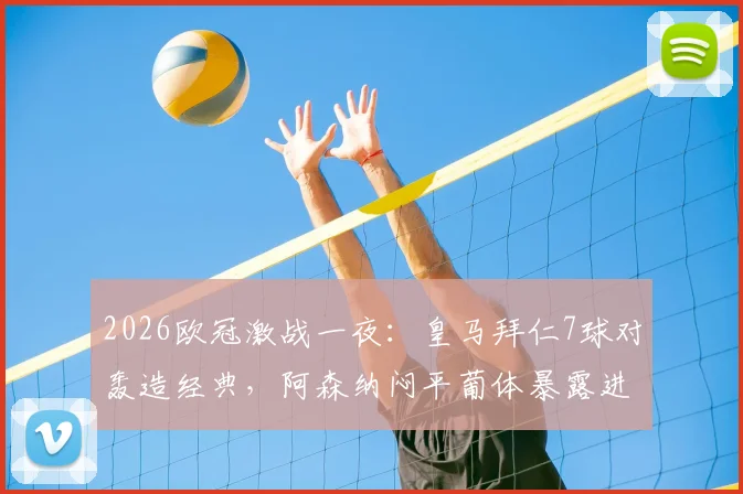 2026欧冠激战一夜:皇马拜仁7球对轰造经典,阿森纳闷平葡体暴露进攻难题