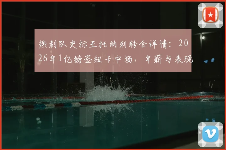 热刺队史标王托纳利转会详情：2026年1亿镑签纽卡中场，年薪与表现分析