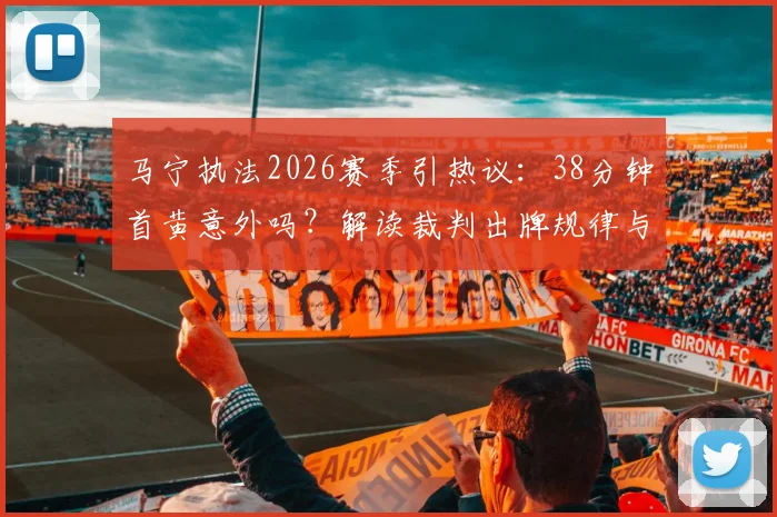 马宁执法2026赛季引热议:38分钟首黄意外吗?解读裁判出牌规律与球迷预测