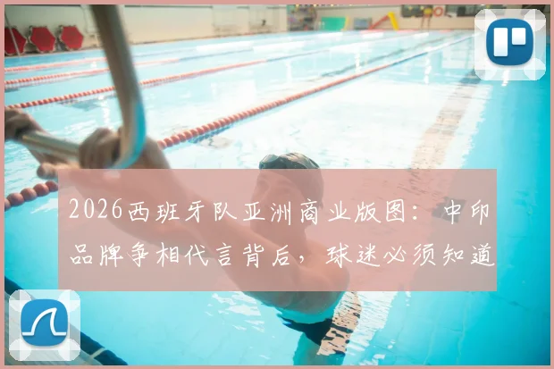 2026西班牙队亚洲商业版图：中印品牌争相代言背后，球迷必须知道的三大市场动向