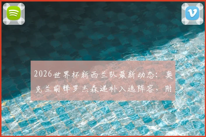 2026世界杯新西兰队最新动态：奥克兰前锋罗杰森递补入选阵容，附球员背景与名单解读