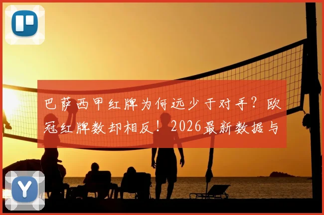 巴萨西甲红牌为何远少于对手？欧冠红牌数却相反！2026最新数据与判罚尺度深度对比分析