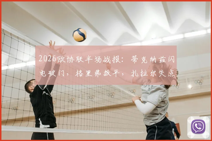2026欧协联半场战报：蒂克纳兹闪电破门，格里弗扳平，扎拉尔失点致布拉加1-1弗赖堡
