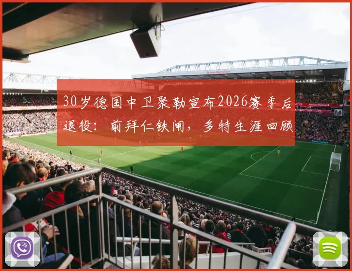 30岁德国中卫聚勒宣布2026赛季后退役：前拜仁铁闸，多特生涯回顾与未来去向分析