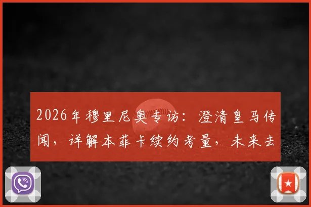 2026年穆里尼奥专访:澄清皇马传闻,详解本菲卡续约考量,未来去向全解析