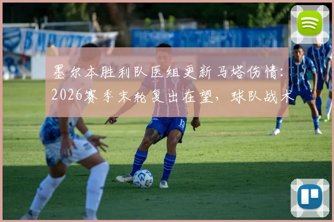 墨尔本胜利队医组更新马塔伤情：2026赛季末轮复出在望，球队战术将迎回关键拼图