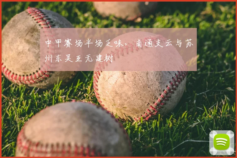 中甲赛场半场乏味,南通支云与苏州东吴互无建树