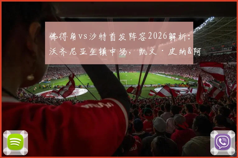 佛得角vs沙特首发阵容2026解析:沃齐尼亚坐镇中场,凯文·皮纳&阿卜杜拉赫曼关键对决看点