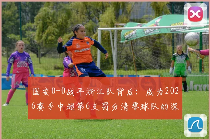 国安0-0战平浙江队背后：成为2026赛季中超第6支罚分清零球队的深远影响与联赛格局分析