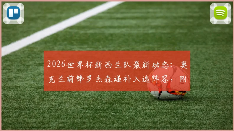 2026世界杯新西兰队最新动态:奥克兰前锋罗杰森递补入选阵容,附球员背景与名单解读