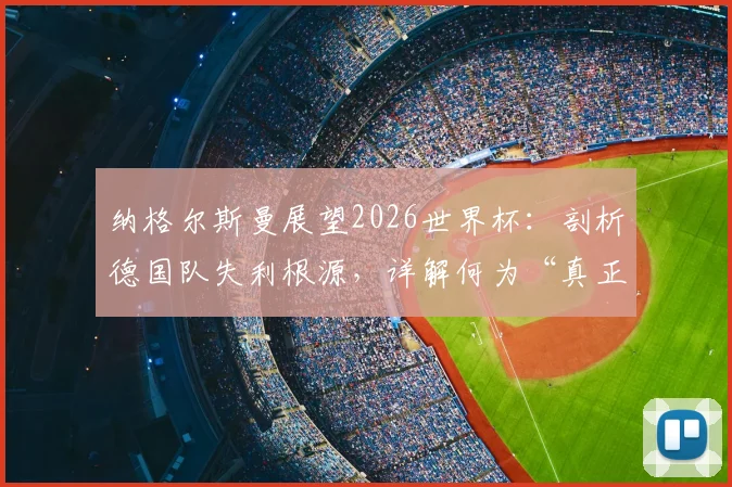 纳格尔斯曼展望2026世界杯:剖析德国队失利根源,详解何为“真正德国队”及重建之路