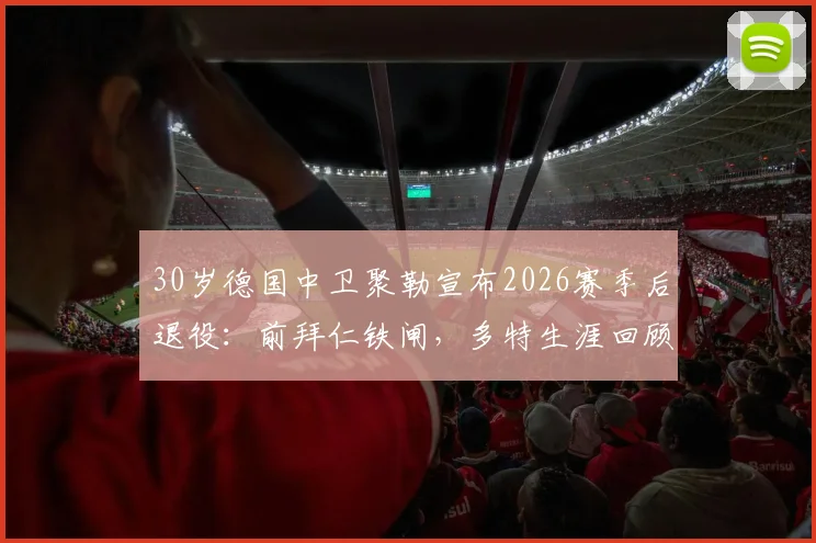 30岁德国中卫聚勒宣布2026赛季后退役:前拜仁铁闸,多特生涯回顾与未来去向分析