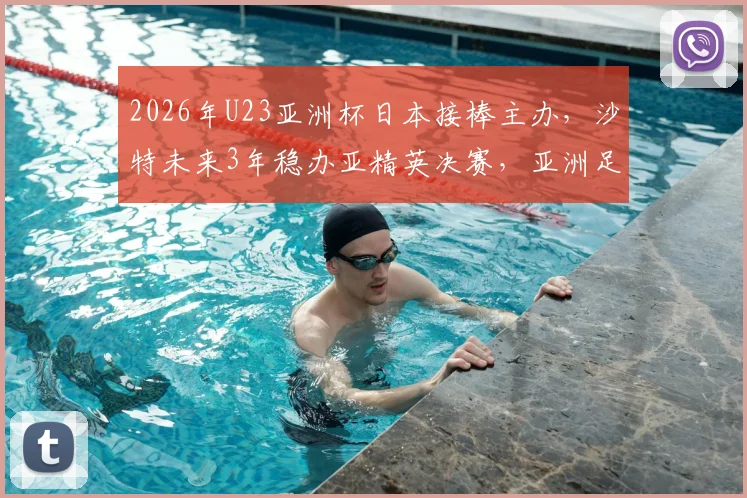 2026年U23亚洲杯日本接棒主办,沙特未来3年稳办亚精英决赛,亚洲足球版图新布局分析