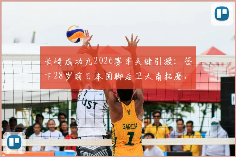长崎成功丸2026赛季关键引援：签下28岁前日本国脚后卫大南拓磨，阵容深度解析