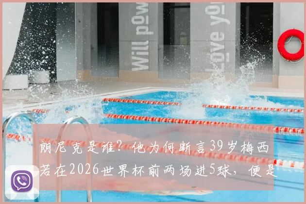 朗尼克是谁？他为何断言39岁梅西若在2026世界杯前两场进5球，便是历史最佳铁证