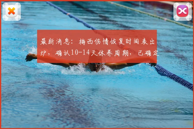 最新消息:梅西伤情恢复时间表出炉,确认10-14天休养周期,已确定不影响2026世界杯首战