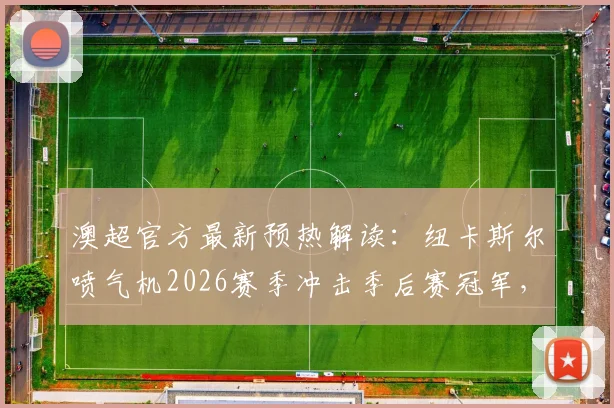 澳超官方最新预热解读：纽卡斯尔喷气机2026赛季冲击季后赛冠军，能否成就史无前例三冠王伟业？